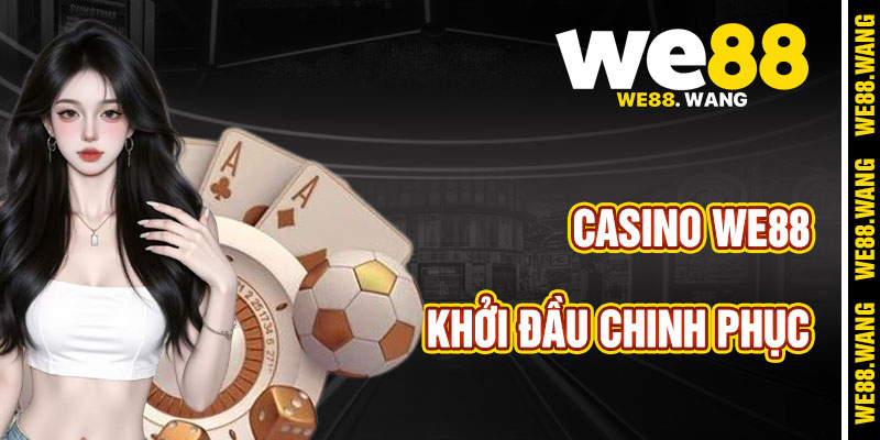 Bước Khởi Đầu Chinh Phục Casino WE88