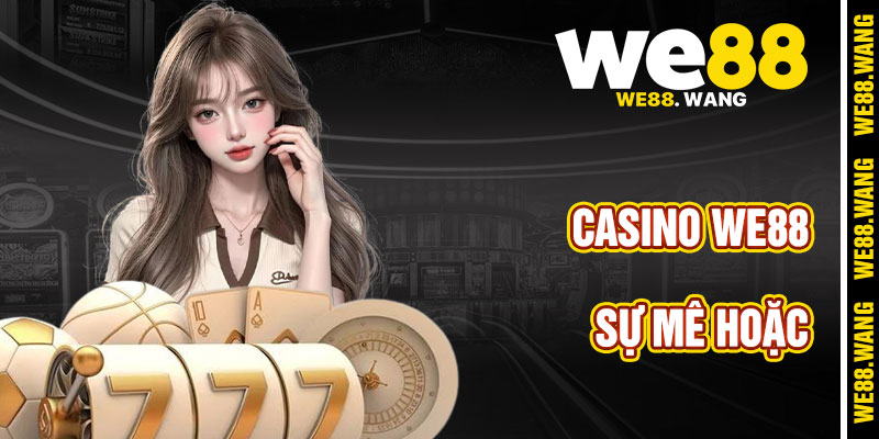 Sức Mê Hoặc Của Casino WE88 Trong Thế Giới Giải Trí