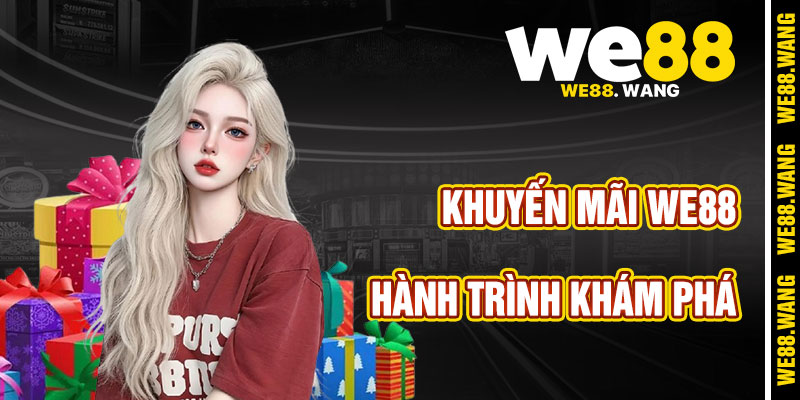 Hành Trình Khám Phá Ưu Đãi Khi Tham Gia Khuyến Mãi WE88