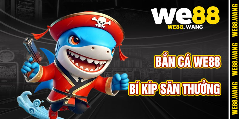 Bí Kíp Săn Thưởng Hiệu Quả Với Bắn Cá WE88