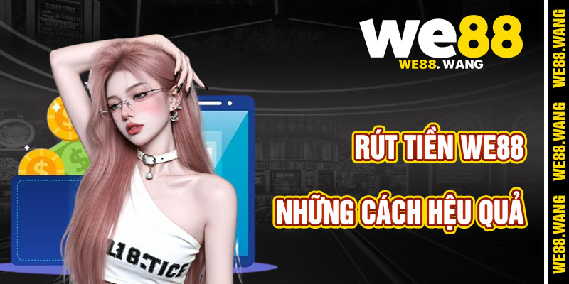 Các Con Đường Rút Tiền WE88 Hiệu Quả