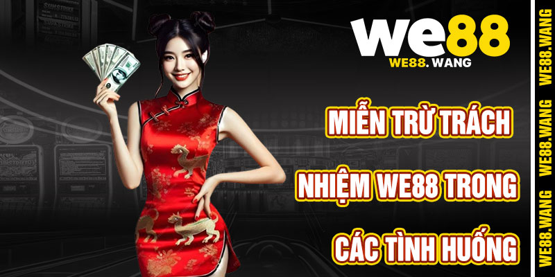 Các Tình Huống Áp Dụng Miễn Trừ Trách Nhiệm WE88