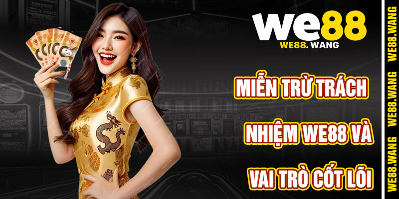 Vai Trò Cốt Lõi Của Miễn Trừ Trách Nhiệm WE88