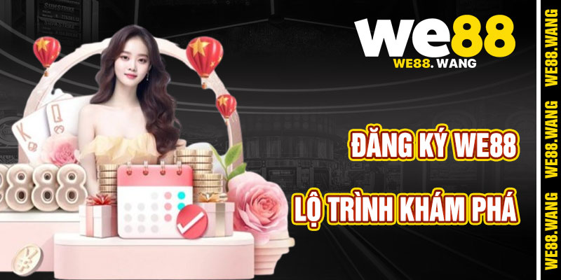 Lộ Trình Khám Phá Khi Đăng Ký WE88