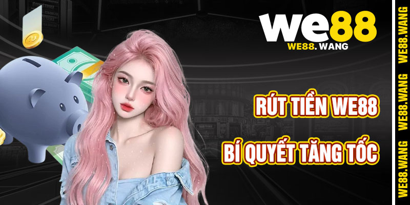 Bí Quyết Tăng Tốc Độ Rút Tiền WE88